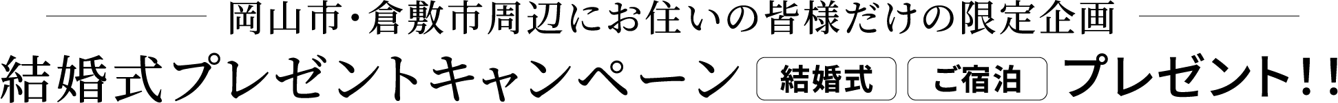 岡山市・倉敷市周辺にお住いの皆様だけの限定企画 結婚式プレゼントキャンペーン 結婚式 ご宿泊 プレゼント！！
